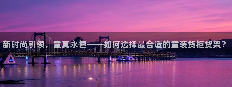 杏运代理：新时尚引领，童真永恒——如何选