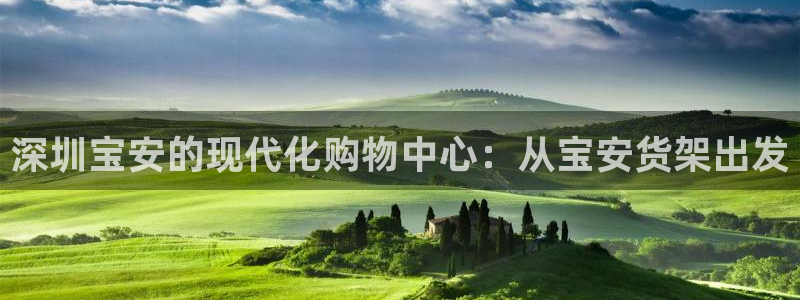 杏运体育不给出款：深圳宝安的现代化购物中