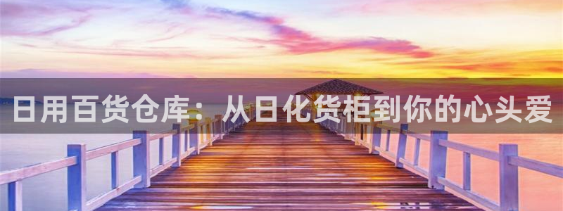 杏运注册登录地址：日用百货仓库：从日化货