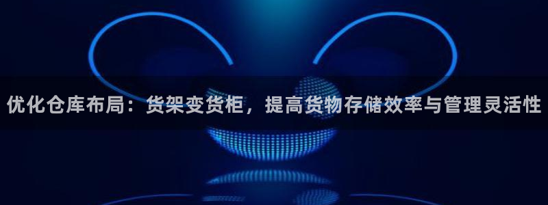 杏运注册登录地址：优化仓库布局：货架变货