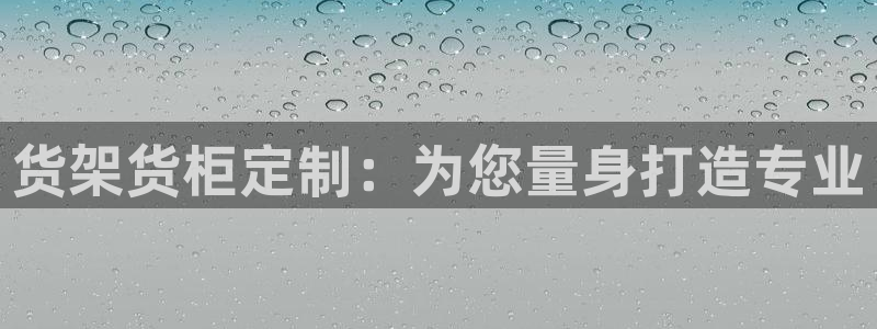 杏运体育：货架货柜定制：为您量身打造专业